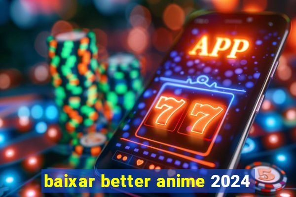 baixar better anime 2024